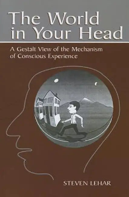 The World in Your Head: A Gestalt View of the Mechanism of Conscious Experience by Steven M. Lehar