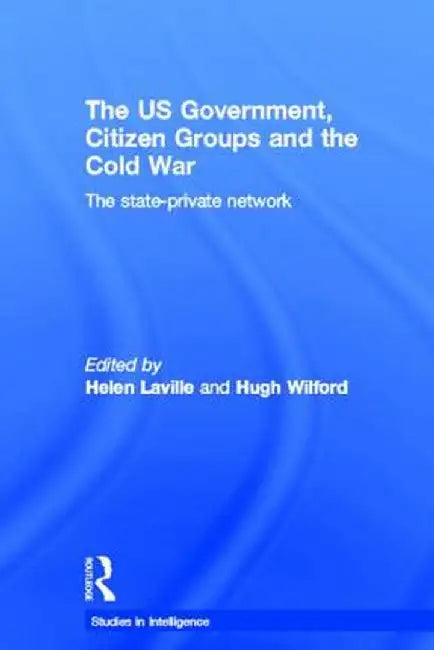 The Us Government, Citizen Groups and the Cold War: The State-Private Network by Helen Laville