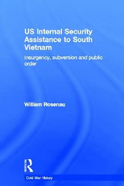 Us Internal Security Assistance to South Vietnam: Insurgency, Subversion and Public Order by Rosenau William