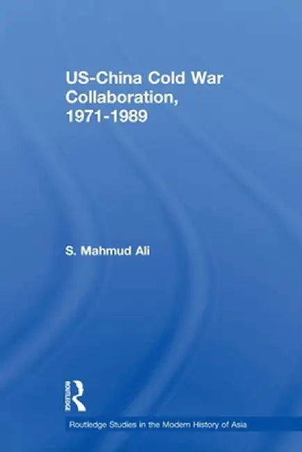 US-China Cold War Collaboration: 1971-1989 by S. Mahmud Ali