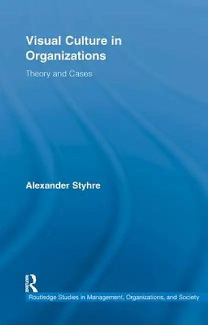 Visual Culture in Organizations: Theory and Cases by Alexander Styhre