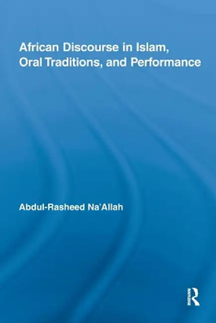 African Discourse in Islam, Oral Traditions, and Performance by Abdul-Rasheed Na'Allah