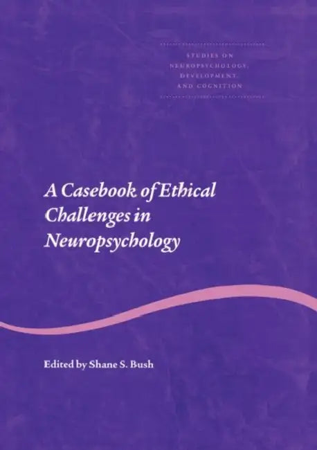 A Casebook of Ethical Challenges in Neuropsychology by Shane S. Bush