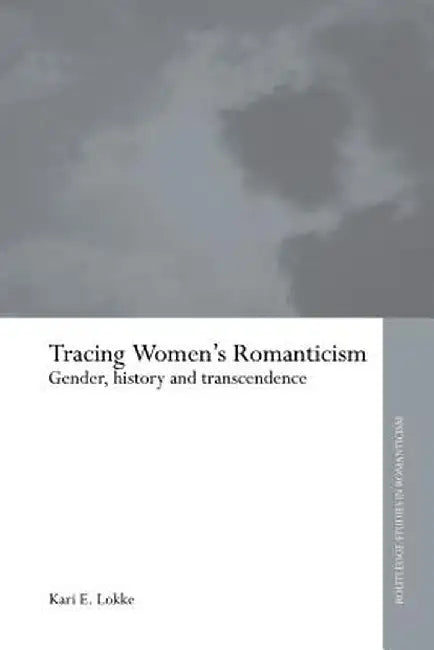 Tracing Women's Romanticism: Gender, History, and Transcendence by Kari E. Lokke
