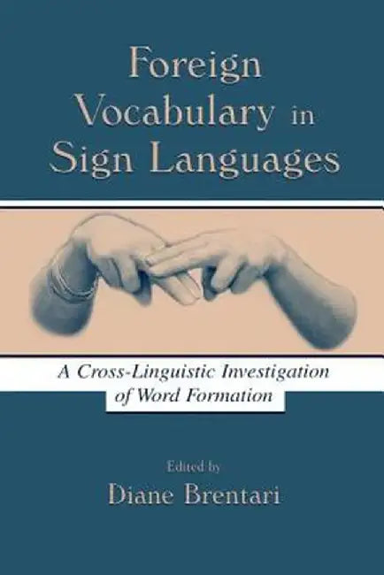 Foreign Vocabulary in Sign Languages: A Cross-Linguistic Investigation of Word Formation by Diane Brentari