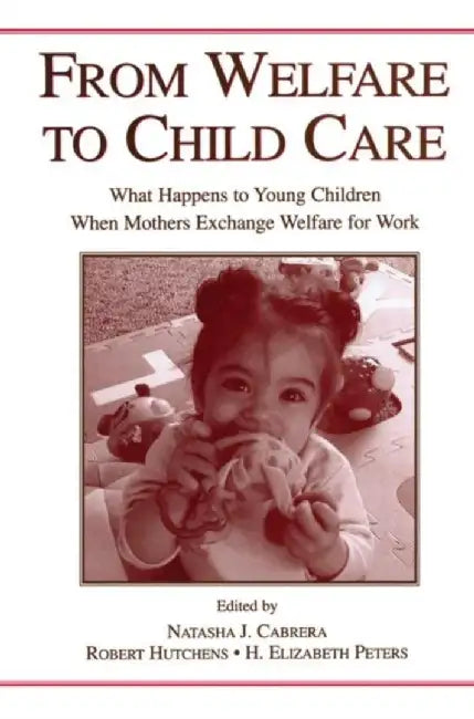 From Welfare to Childcare: What Happens to Young Children When Mothers Exchange Welfare for Work? by Natasha Cabrera