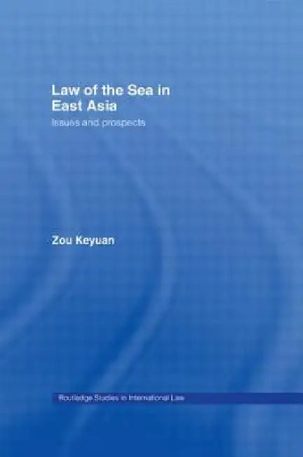 Law of the Sea in East Asia: Issues and Prospects by Keyuan Zou