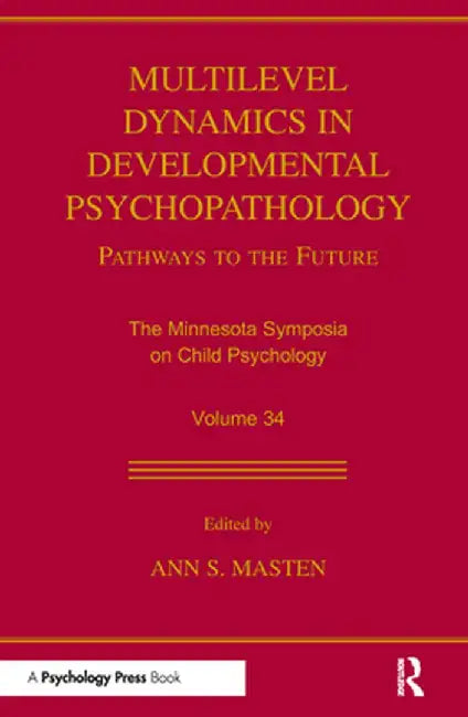 Multilevel Dynamics in Developmental Psychopathology: Pathways to the Future: The Minnesota Symposia on Child Psychology, Volume 34 by Ann S. Masten