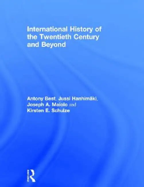 International History of the Twentieth Century and Beyond by Antony Best, Jussi M. Hanhimäki, Joseph A. Maiolo