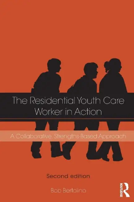 The Residential Youth Care Worker In Action: A Collaborative, Strengths-Based Approach by Bob Bertolino