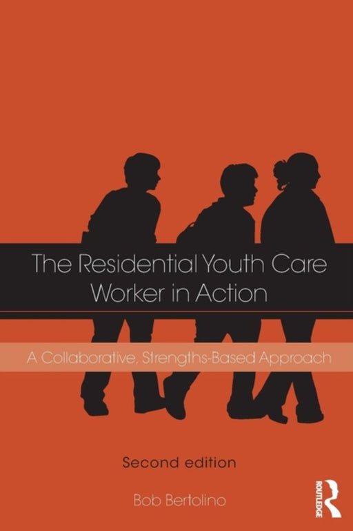 The Residential Youth Care Worker In Action: A Collaborative, Strengths-Based Approach by Bob Bertolino