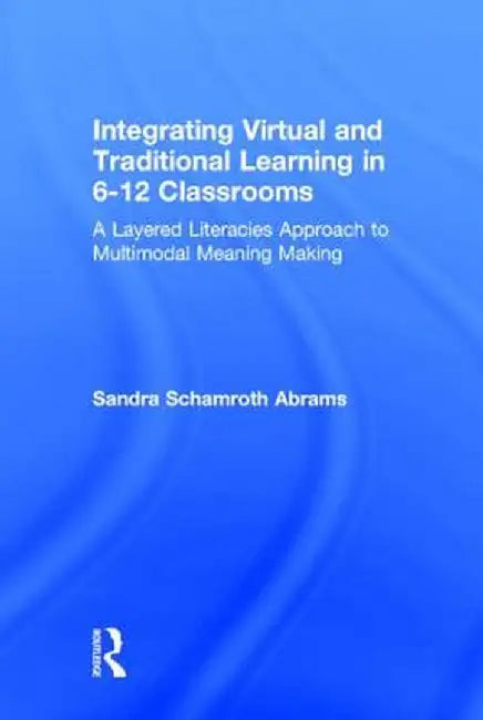 Integrating Virtual and Traditional Learning in 6-12 Classrooms: A Layered Literacies Approach to Multimodal Meaning Making by Sandra Schamroth Abrams
