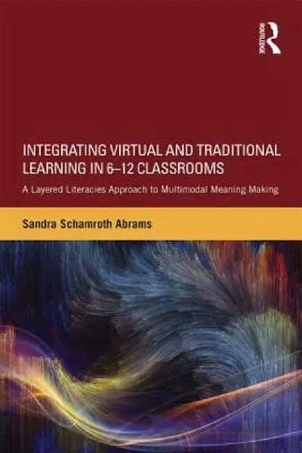 Integrating Virtual and Traditional Learning in 6-12 Classrooms: A Layered Literacies Approach to Multimodal Meaning Making by Sandra Schamroth Abrams
