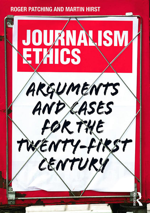 Journalism Ethics: Arguments and Cases for the Twenty-First Century by Roger Patching, Martin Hirst