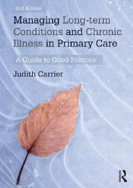 Managing Long-Term Conditions and Chronic Illness in Primary Care: A Guide to Good Practice by Judith Carrier