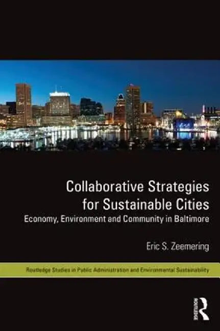 Collaborative Strategies for Sustainable Cities: Economy, Environment and Community in Baltimore by Eric S. Zeemering