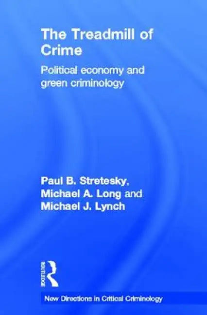 The Treadmill of Crime: Political Economy and Green Criminology by Paul Stretesky
