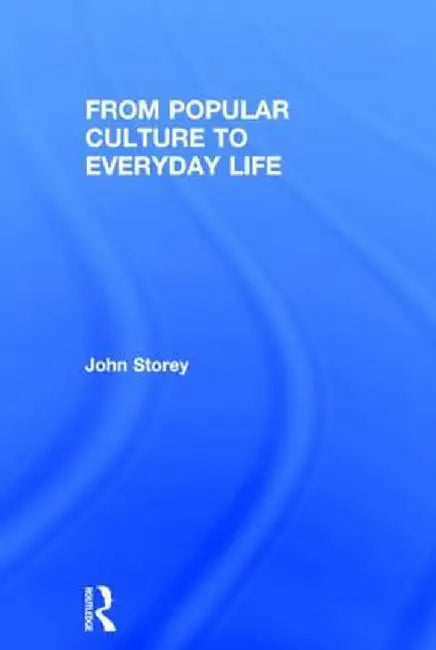 From Popular Culture to Everyday Life by John Storey