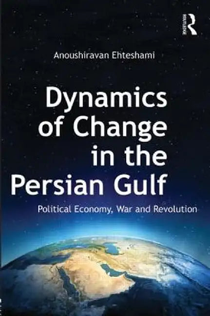 Dynamics of Change in the Persian Gulf: Political Economy, War and Revolution by Anoushiravan Ehteshami
