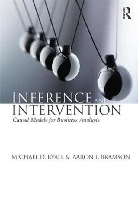Inference and Intervention: Causal Models for Business Analysis by Michael D. Ryall