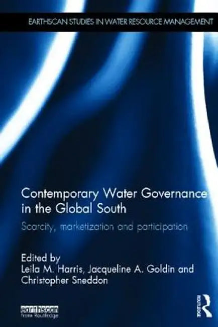 Contemporary Water Governance In The Global South: Scarcity, Marketization and Participation by Leila M. Harris, Jacqueline A. Goldin, Christopher Sneddon