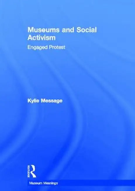 Museums and Social Activism: Engaged Protest by Kylie Message