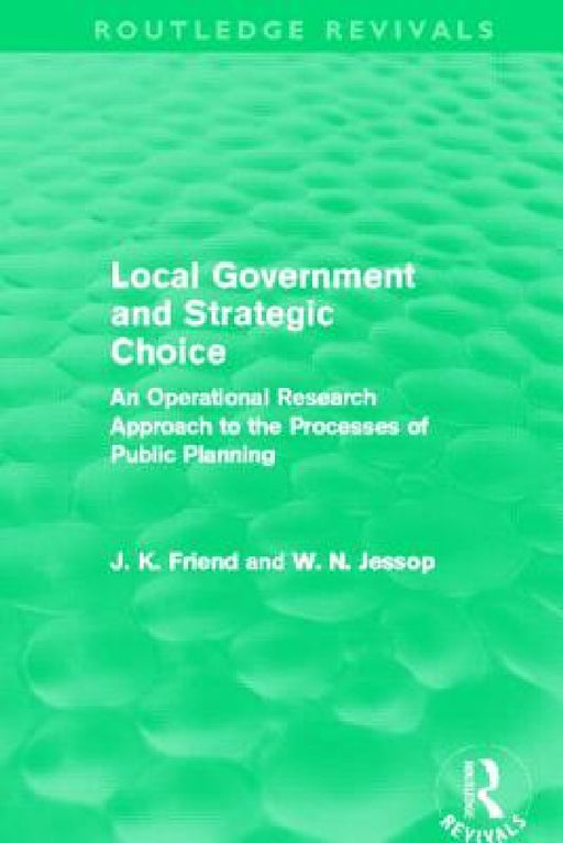 Local Government and Strategic Choice (Routledge Revivals): An Operational Research Approach to the Processes of Public Planning by John Friend, Neil Jessop