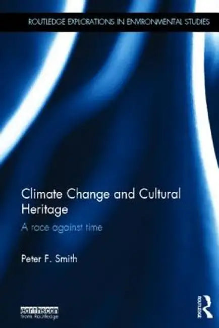 Climate Change And Cultural Heritage: A Race Against Time by Peter F. Smith