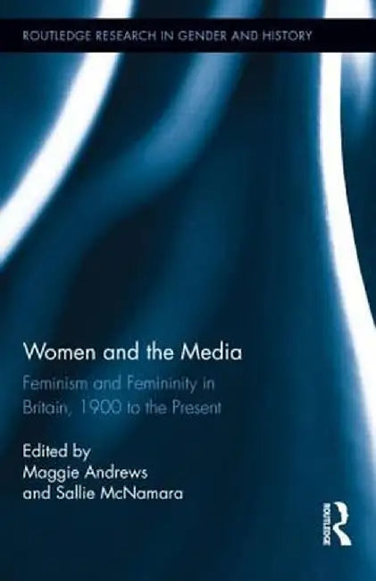 Women and the Media: Feminism and Femininity in Britain, 1900 to the Present by Maggie Andrews