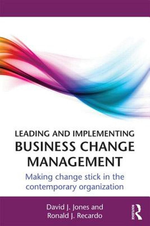 Leading And Implementing Business Change Management: Making Change Stick in the Contemporary Organization by David J. Jones