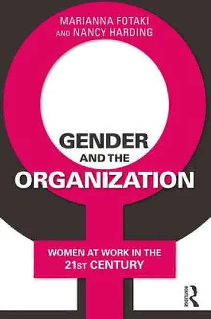 Gender and the Organization: Women at Work in the 21st Century by Marianna Fotaki