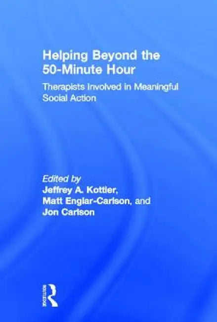 Helping Beyond The 50Minute Hour: Therapists Involved in Meaningful Social Action by Jeffrey A. Kottler