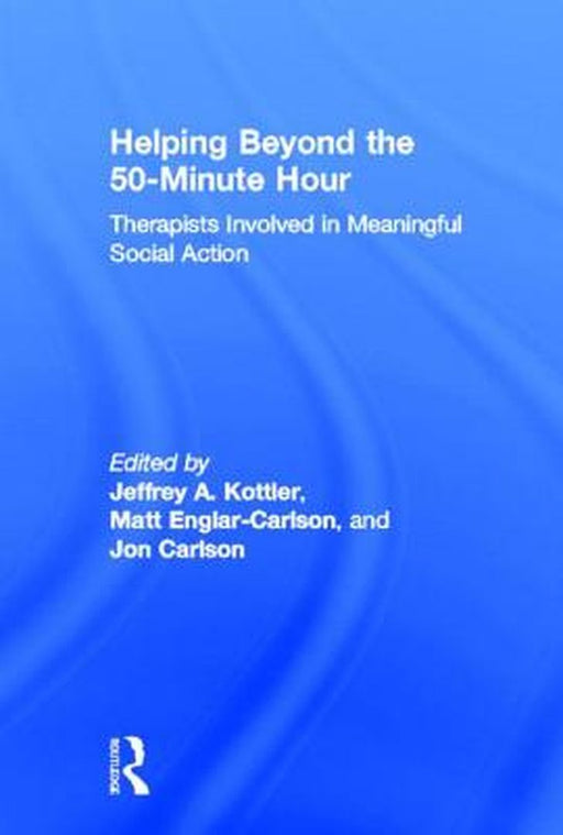Helping Beyond The 50Minute Hour: Therapists Involved in Meaningful Social Action by Jeffrey A. Kottler