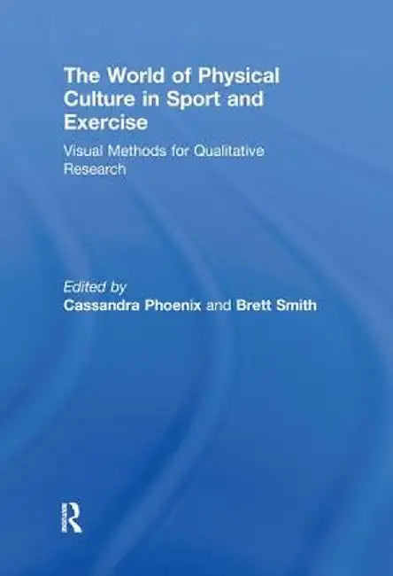 The World of Physical Culture in Sport and Exercise: Visual Methods for Qualitative Research by Cassandra Phoenix