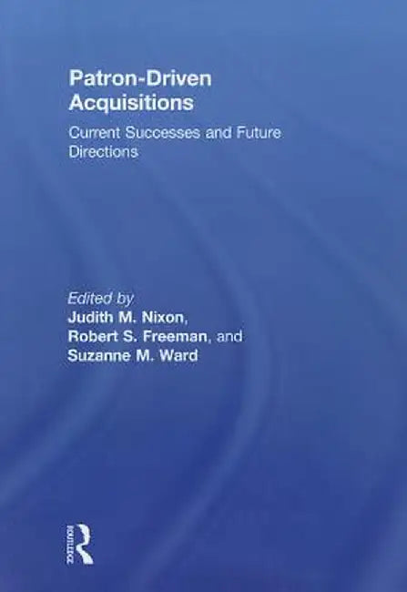 Patron-Driven Acquisitions: Current Successes and Future Directions by Judith Nixon