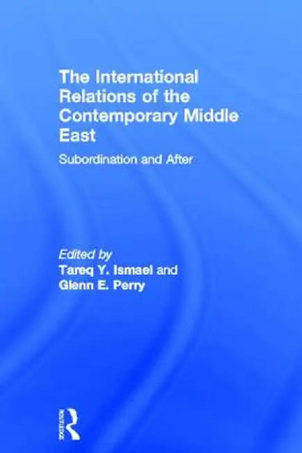The International Relations of the Contemporary Middle East: Subordination and Beyond by Tareq Y. Ismael