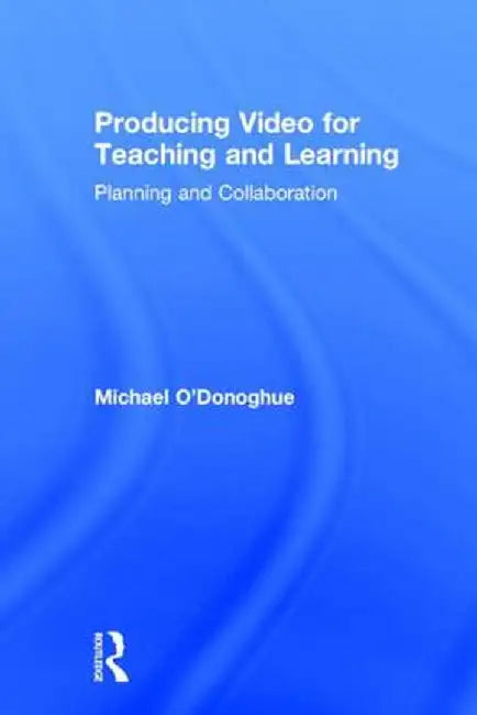 Producing Video For Teaching and Learning: Planning and Collaboration by Michael O'Donoghue