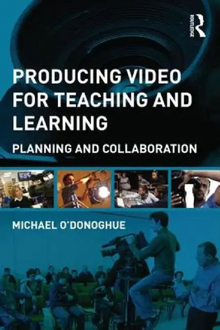 Producing Video For Teaching and Learning: Planning and Collaboration by Michael O'Donoghue