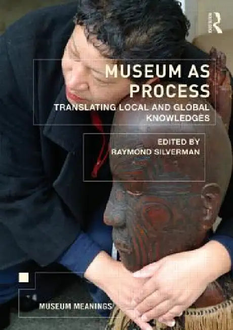 Museum as Process: Translating Local and Global Knowledges by Raymond Silverman