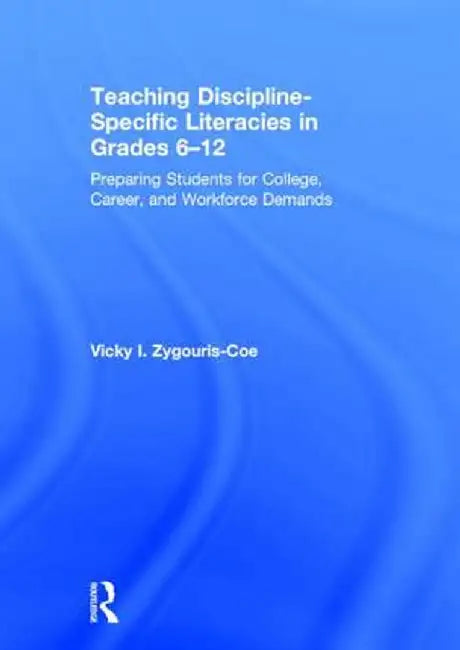 Teaching Discipline-Specific Literacies in Grades 6-12: Preparing Students for College, Career, and Workforce Demands by Vicky I. Zygouris-Coe
