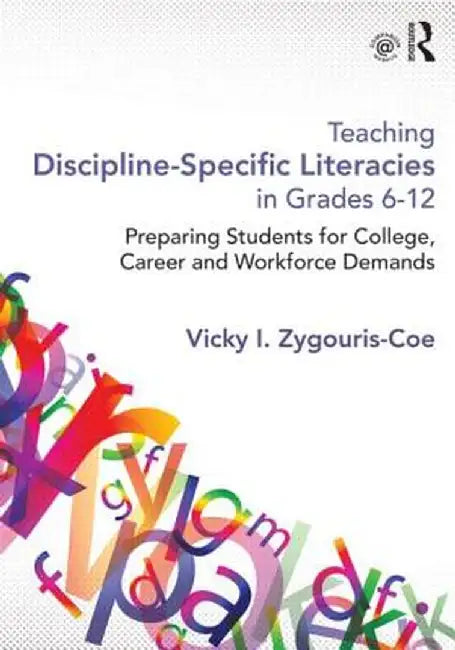Teaching Discipline-Specific Literacies in Grades 6-12: Preparing Students for College, Career, and Workforce Demands by Vicky I. Zygouris-Coe