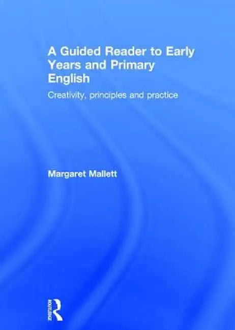 A Guided Reader to Early Years and Primary English: Creativity, Principles and Practice by Margaret Mallett