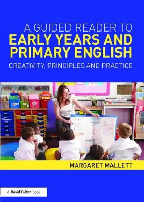 A Guided Reader to Early Years and Primary English: Creativity, Principles and Practice by Margaret Mallett