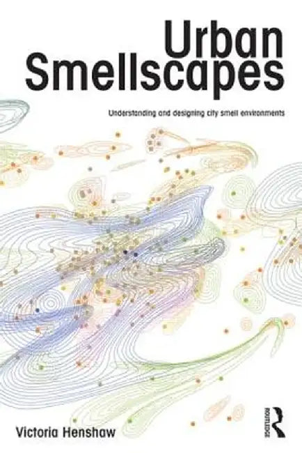 Urban Smellscapes: Understanding and Designing City Smell Environments by Victoria Henshaw