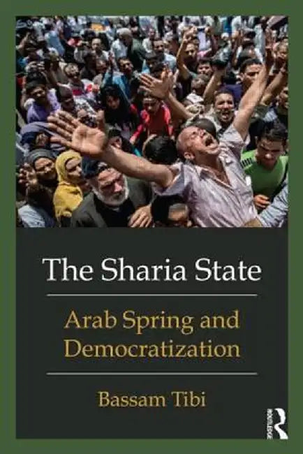 The Shari'a State: Arab Spring and Democratization by Bassam Tibi