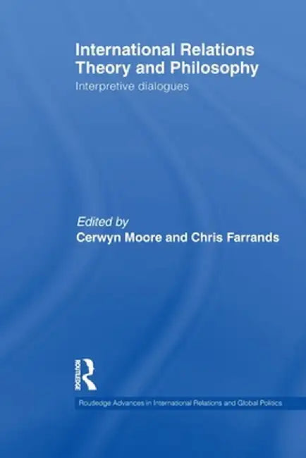 International Relations Theory and Philosophy: Interpretive Dialogues by Cerwyn Moore