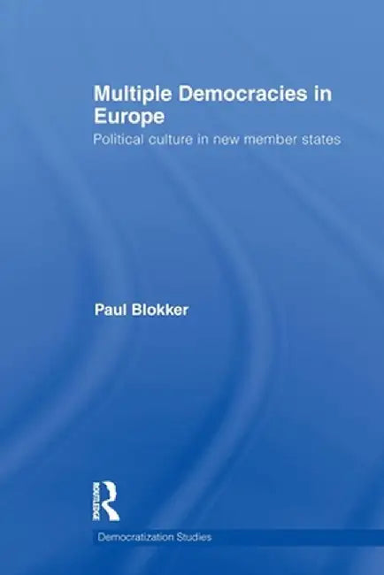 Multiple Democracies in Europe: Political Culture in New Member States by Paul Blokker