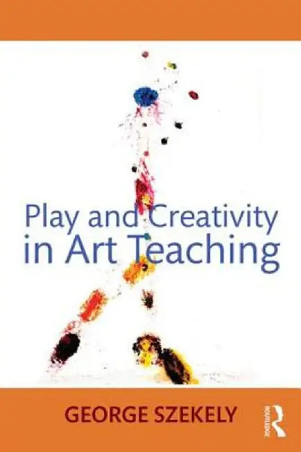 Play and Creativity in Art Teaching by George Szekely