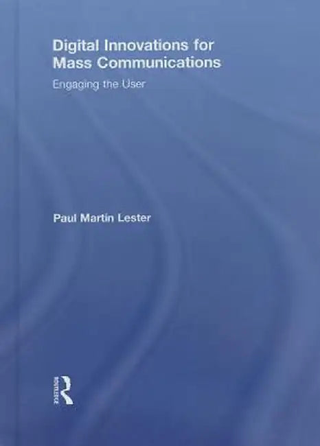 Digital Innovations for Mass Communications: Engaging the User by Paul Martin Lester
