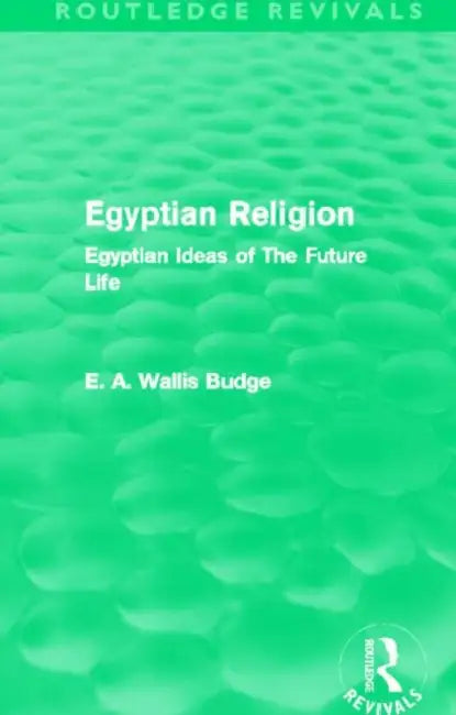 Egyptian Religion (Routledge Revivals): Egyptian Ideas of The Future Life by E. A. Budge